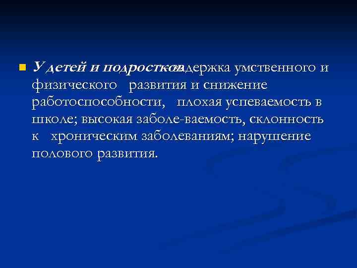 n У детей и подростков - задержка умственного и физического развития и снижение работоспособности,