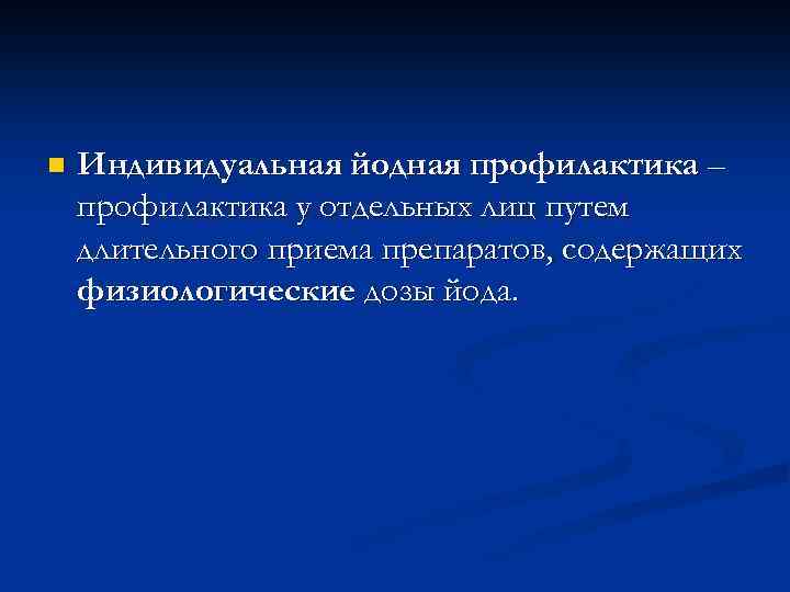 n Индивидуальная йодная профилактика – профилактика у отдельных лиц путем длительного приема препаратов, содержащих