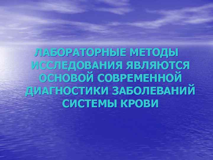 ЛАБОРАТОРНЫЕ МЕТОДЫ ИССЛЕДОВАНИЯ ЯВЛЯЮТСЯ ОСНОВОЙ СОВРЕМЕННОЙ ДИАГНОСТИКИ ЗАБОЛЕВАНИЙ СИСТЕМЫ КРОВИ 
