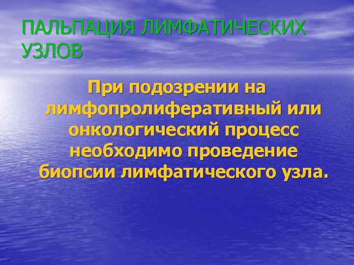 ПАЛЬПАЦИЯ ЛИМФАТИЧЕСКИХ УЗЛОВ При подозрении на лимфопролиферативный или онкологический процесс необходимо проведение биопсии лимфатического