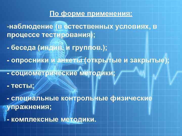 По форме применения: -наблюдение (в естественных условиях, в процессе тестирования); - беседа (индив. и