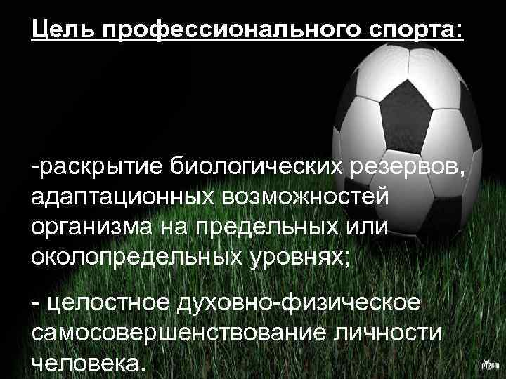 Цель профессионального спорта: -раскрытие биологических резервов, адаптационных возможностей организма на предельных или околопредельных уровнях;