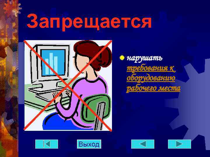 Запрещается ® нарушать требования к оборудованию рабочего места Выход 