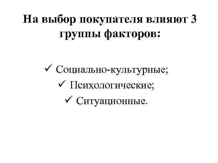 На выбор покупателя влияют 3 группы факторов: ü Социально культурные; ü Психологические; ü Ситуационные.