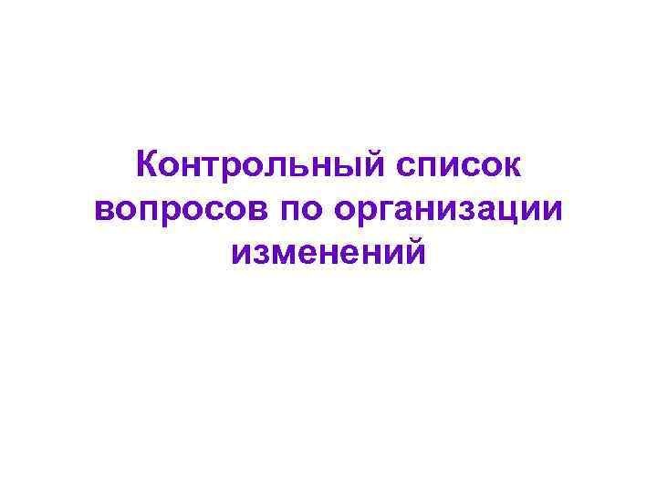  Контрольный список вопросов по организации  изменений 