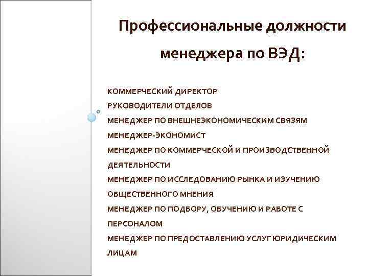 Профессиональные должности менеджера по ВЭД: КОММЕРЧЕСКИЙ ДИРЕКТОР РУКОВОДИТЕЛИ ОТДЕЛОВ МЕНЕДЖЕР ПО ВНЕШНЕЭКОНОМИЧЕСКИМ СВЯЗЯМ МЕНЕДЖЕР-ЭКОНОМИСТ