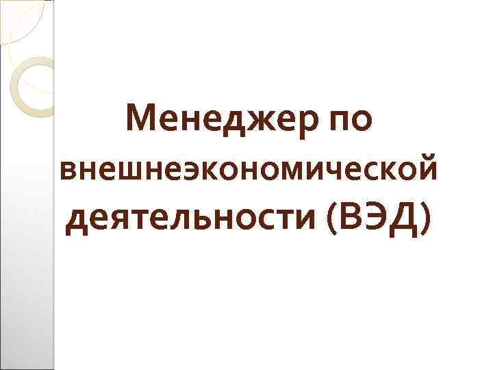 Менеджер по внешнеэкономической деятельности (ВЭД) 