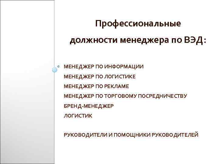 Профессиональные должности менеджера по ВЭД: МЕНЕДЖЕР ПО ИНФОРМАЦИИ МЕНЕДЖЕР ПО ЛОГИСТИКЕ МЕНЕДЖЕР ПО РЕКЛАМЕ