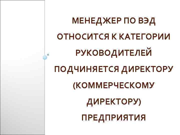 МЕНЕДЖЕР ПО ВЭД ОТНОСИТСЯ К КАТЕГОРИИ РУКОВОДИТЕЛЕЙ ПОДЧИНЯЕТСЯ ДИРЕКТОРУ (КОММЕРЧЕСКОМУ ДИРЕКТОРУ) ПРЕДПРИЯТИЯ 