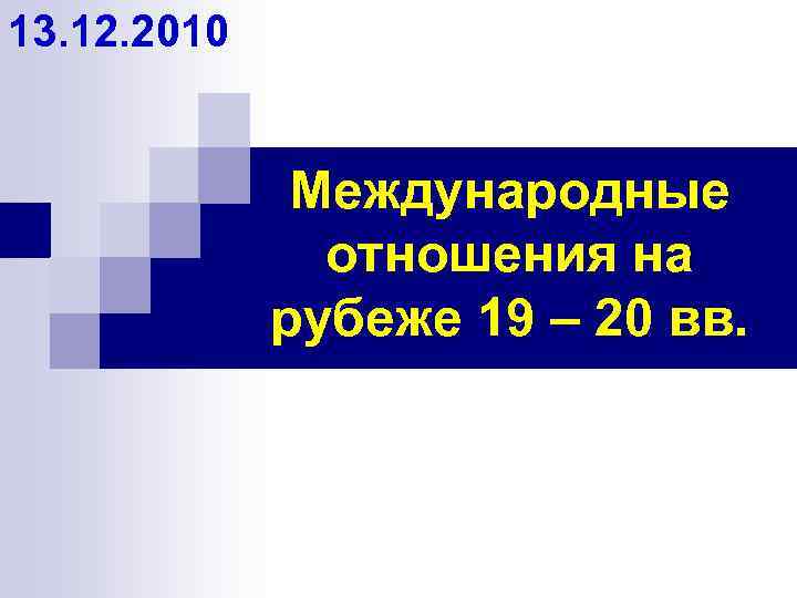 13. 12. 2010 Международные отношения на рубеже 19 – 20 вв. 