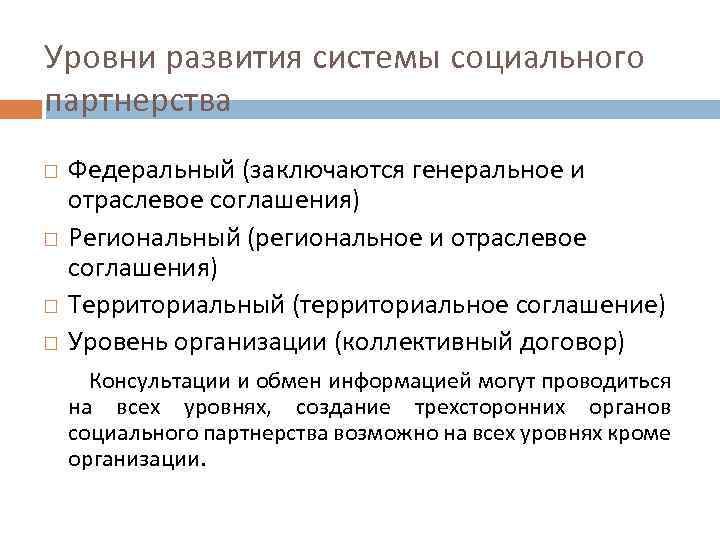Уровни развития системы социального партнерства Федеральный (заключаются генеральное и отраслевое соглашения) Региональный (региональное и
