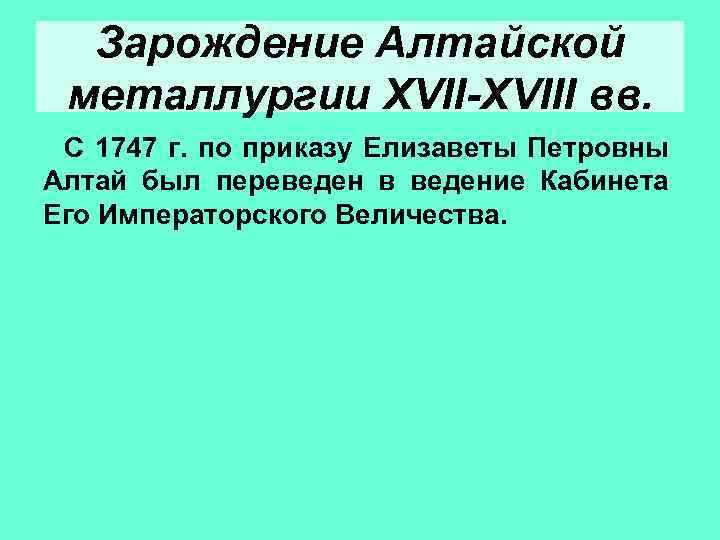 Зарождение Алтайской металлургии XVII-XVIII вв. С 1747 г. по приказу Елизаветы Петровны Алтай был