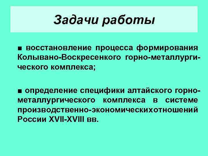 Задачи работы ■ восстановление процесса формирования Колывано-Воскресенкого горно-металлургического комплекса; ■ определение специфики алтайского горнометаллургического