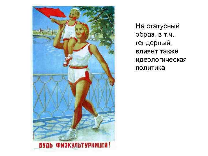 На статусный образ, в т. ч. гендерный, влияет также идеологическая политика 
