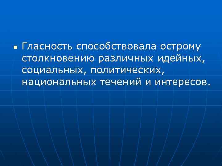 n Гласность способствовала острому столкновению различных идейных, социальных, политических, национальных течений и интересов. 