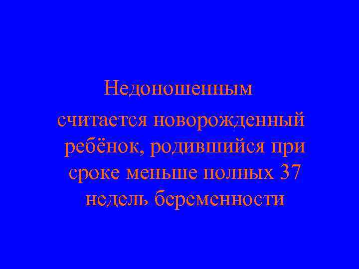 Недоношенным считается новорожденный ребёнок, родившийся при сроке меньше полных 37 недель беременности 