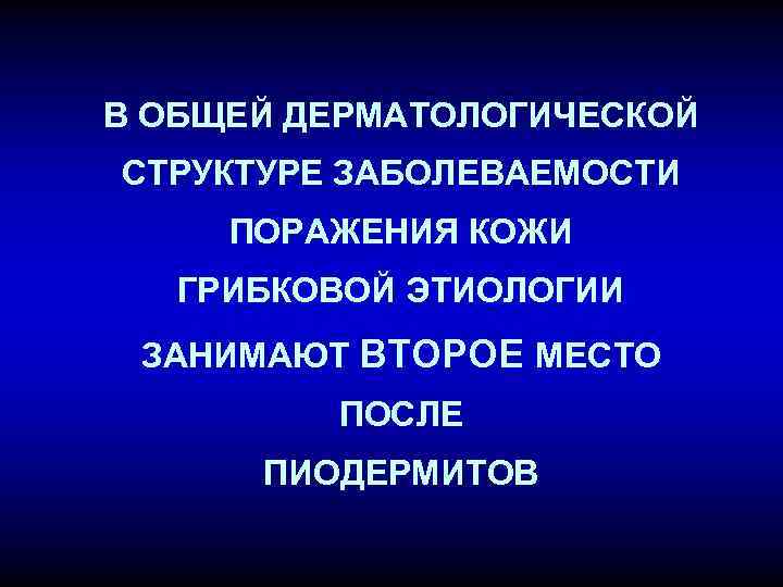 В ОБЩЕЙ ДЕРМАТОЛОГИЧЕСКОЙ СТРУКТУРЕ ЗАБОЛЕВАЕМОСТИ ПОРАЖЕНИЯ КОЖИ ГРИБКОВОЙ ЭТИОЛОГИИ ЗАНИМАЮТ ВТОРОЕ МЕСТО ПОСЛЕ ПИОДЕРМИТОВ