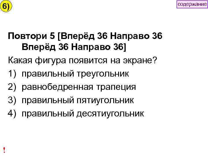 6) содержание Повтори 5 [Вперёд 36 Направо 36] Какая фигура появится на экране? 1)
