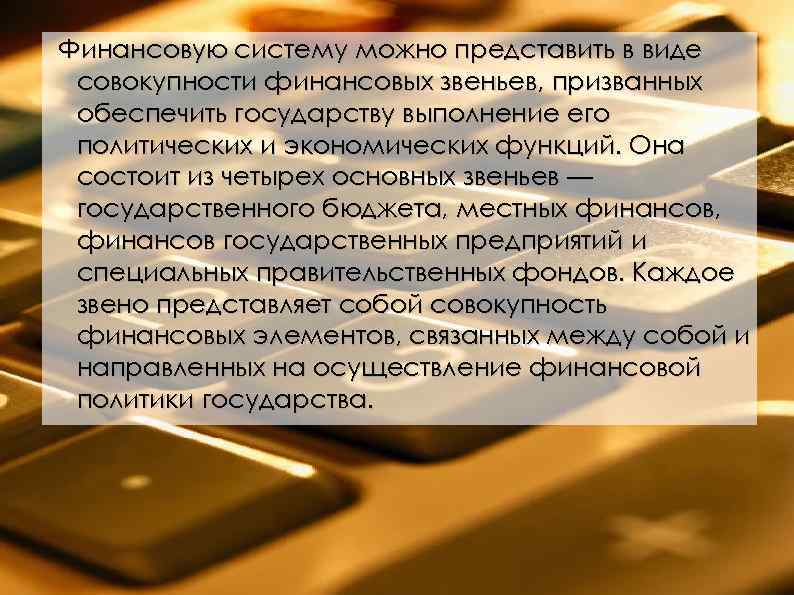 Финансовую систему можно представить в виде совокупности финансовых звеньев, призванных обеспечить государству выполнение его