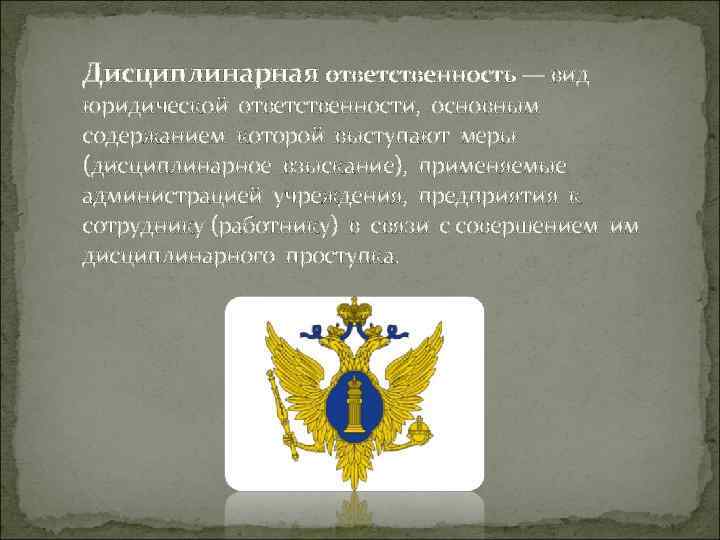 Дисциплинарная ответственность — вид юридической ответственности, основным содержанием которой выступают меры (дисциплинарное взыскание), применяемые