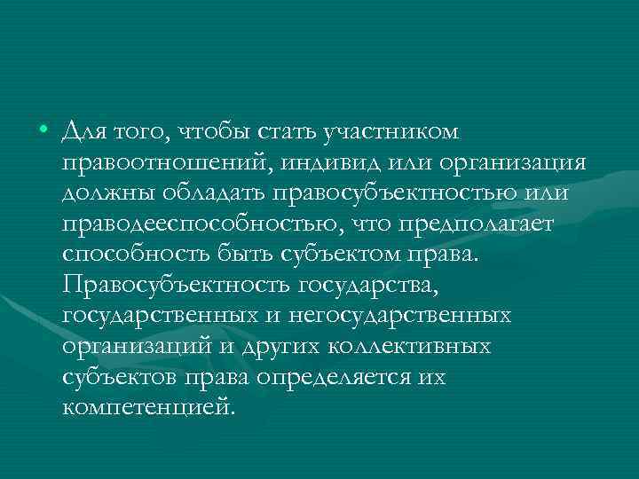  • Для того, чтобы стать участником правоотношений, индивид или организация должны обладать правосубъектностью