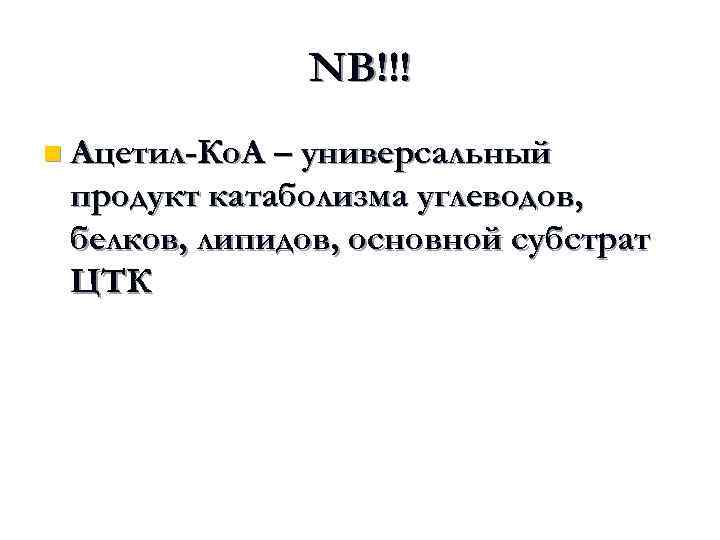 NB!!! n Ацетил-Ко. А – универсальный продукт катаболизма углеводов, белков, липидов, основной субстрат ЦТК