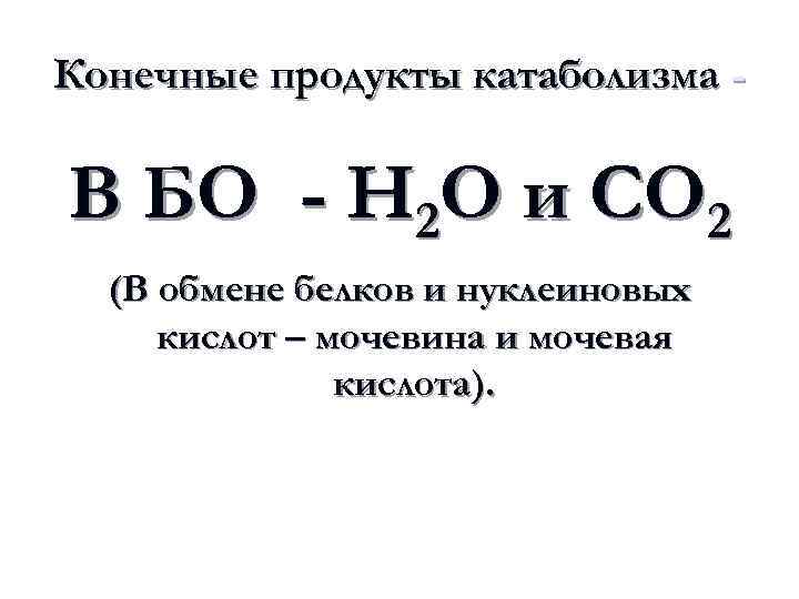 Конечные продукты катаболизма - В БО - Н 2 О и СО 2 (В
