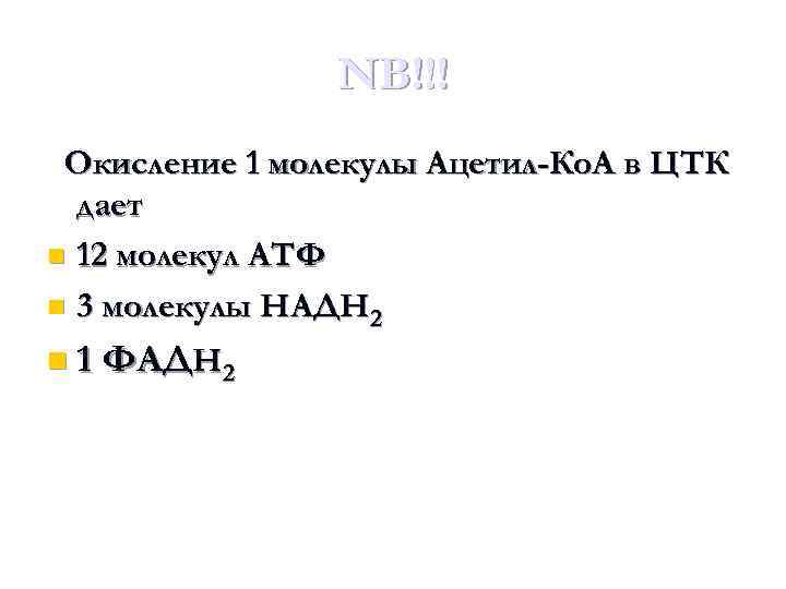NB!!! Окисление 1 молекулы Ацетил-Ко. А в ЦТК дает n 12 молекул АТФ n