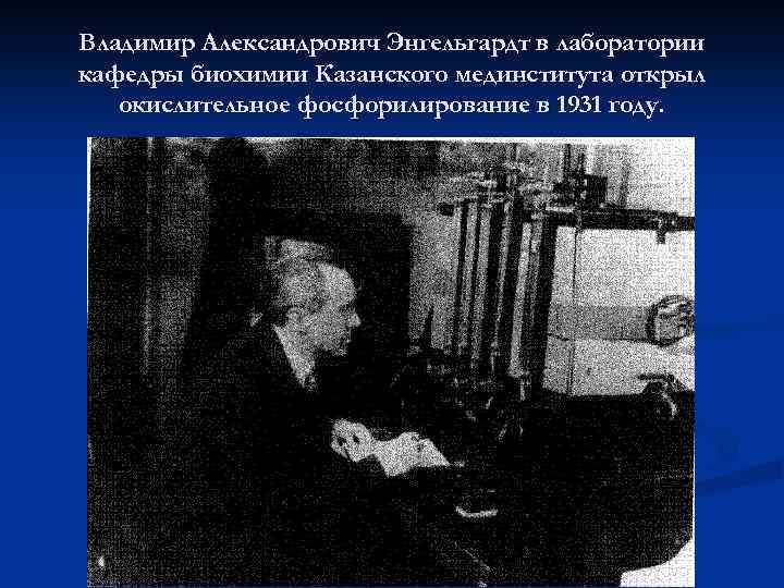 Владимир Александрович Энгельгардт в лаборатории кафедры биохимии Казанского мединститута открыл окислительное фосфорилирование в 1931