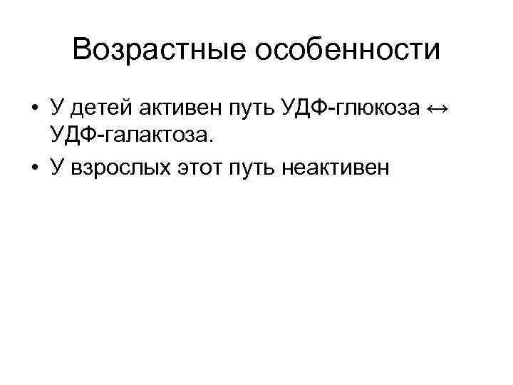 Возрастные особенности • У детей активен путь УДФ-глюкоза ↔ УДФ-галактоза. • У взрослых этот