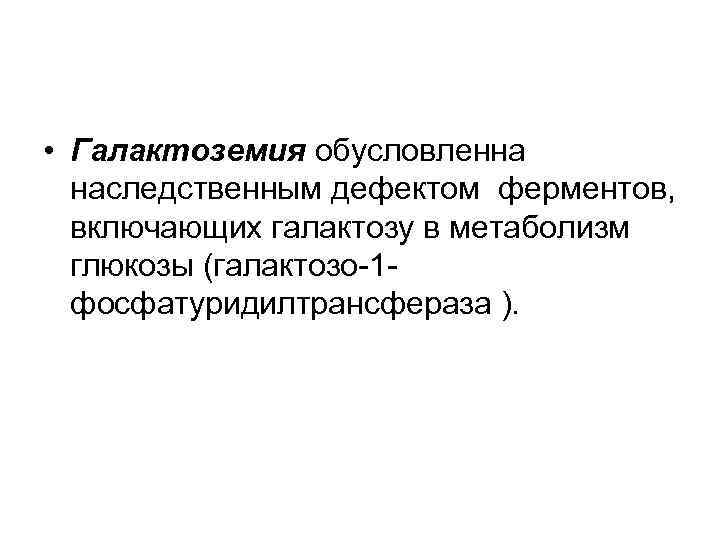  • Галактоземия обусловленна наследственным дефектом ферментов, включающих галактозу в метаболизм глюкозы (галактозо-1 фосфатуридилтрансфераза