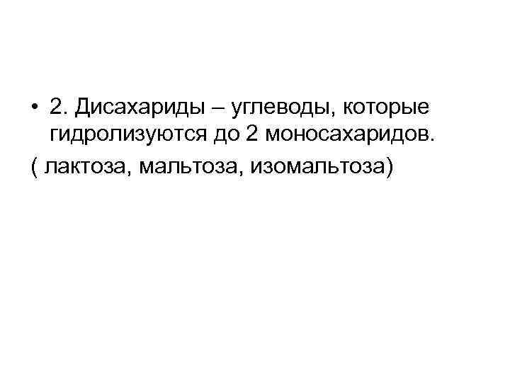  • 2. Дисахариды – углеводы, которые гидролизуются до 2 моносахаридов. ( лактоза, мальтоза,