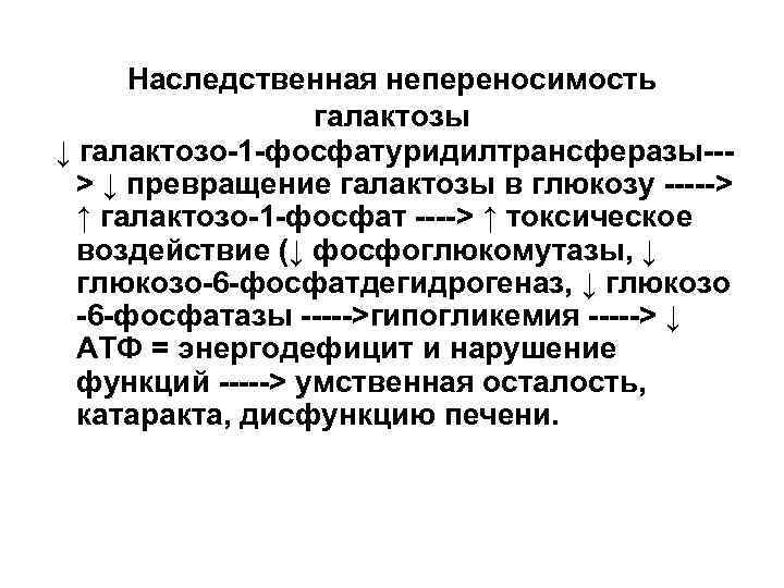 Наследственная непереносимость галактозы ↓ галактозо-1 -фосфатуридилтрансферазы--> ↓ превращение галактозы в глюкозу -----> ↑ галактозо-1