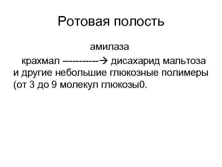 Ротовая полость амилаза крахмал ------ дисахарид мальтоза и другие небольшие глюкозные полимеры (от 3