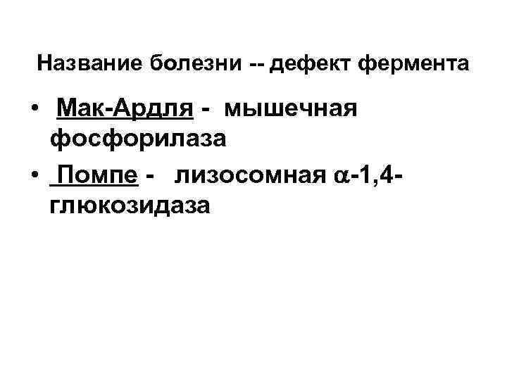 Название болезни -- дефект фермента • Мак-Ардля - мышечная фосфорилаза • Помпе - лизосомная