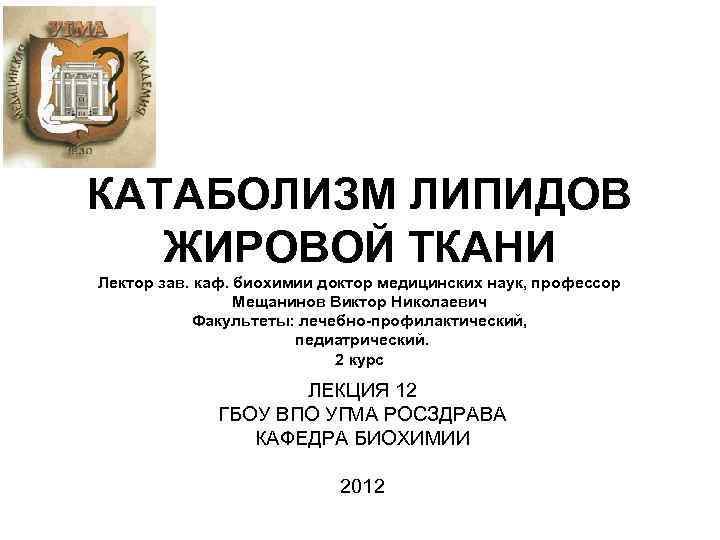 КАТАБОЛИЗМ ЛИПИДОВ ЖИРОВОЙ ТКАНИ Лектор зав. каф. биохимии доктор медицинских наук, профессор КАТАБОЛИЗМ ЛИПИДОВ ЖИРОВОЙ ТКАНИ Лектор зав. каф. биохимии доктор медицинских наук, профессор