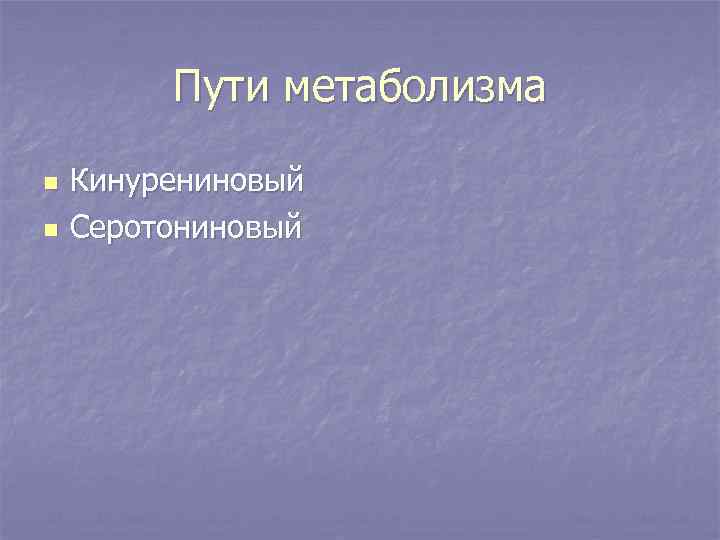 Пути метаболизма n n Кинурениновый Серотониновый 
