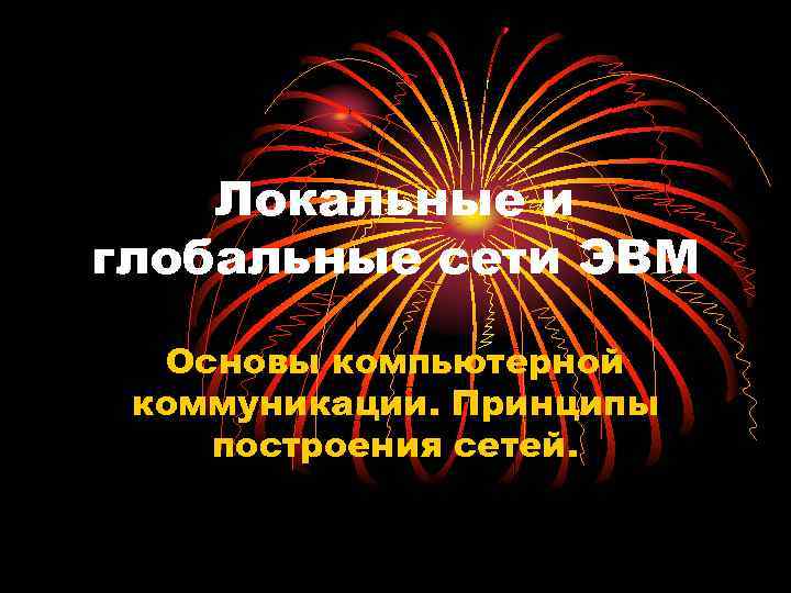Локальные и глобальные сети ЭВМ Основы компьютерной коммуникации. Принципы построения сетей. 
