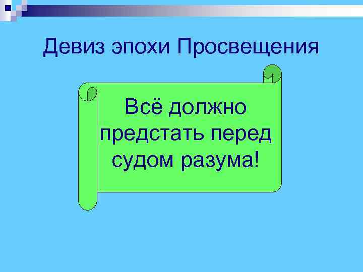 Девиз эпохи Просвещения Всё должно предстать перед судом разума! 