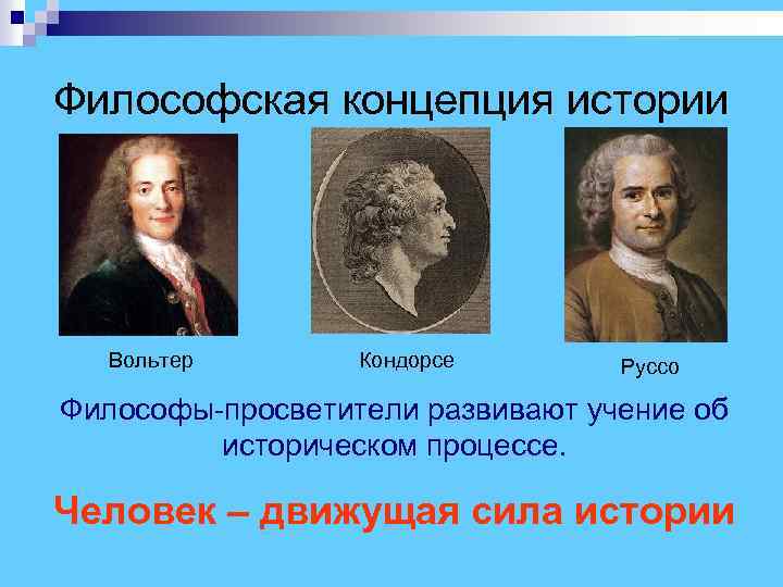 Философская концепция истории Вольтер Кондорсе Руссо Философы-просветители развивают учение об историческом процессе. Человек –