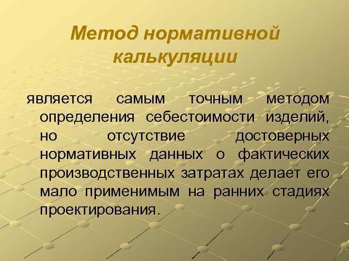 Метод нормативной калькуляции является самым точным методом определения себестоимости изделий, но отсутствие достоверных нормативных