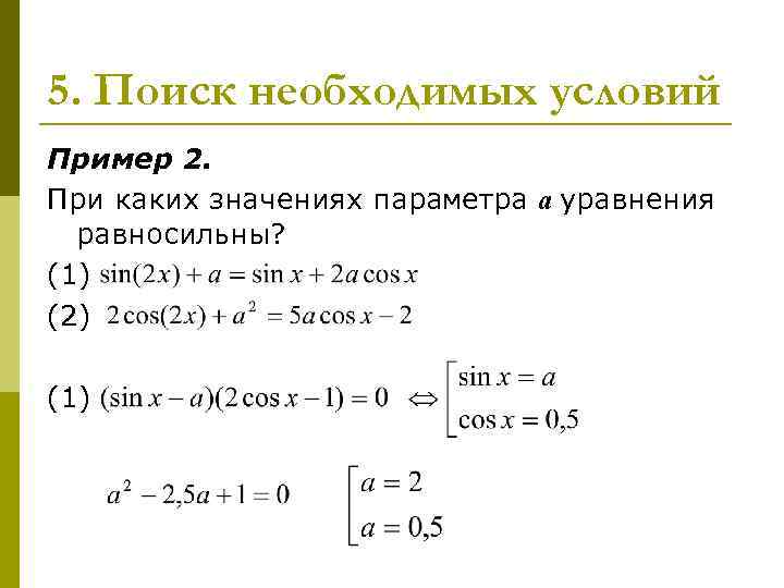 5. Поиск необходимых условий Пример 2. При каких значениях параметра а уравнения равносильны? (1)