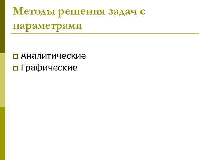 Методы решения задач с параметрами Аналитические p Графические p 
