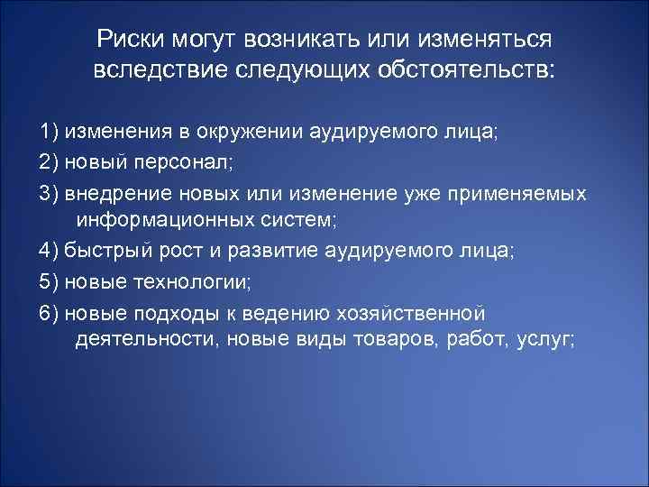 Риски могут возникать или изменяться вследствие следующих обстоятельств: 1) изменения в окружении аудируемого лица;