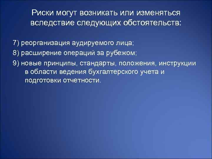 Риски могут возникать или изменяться вследствие следующих обстоятельств: 7) реорганизация аудируемого лица; 8) расширение