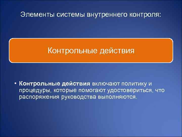 Элементы системы внутреннего контроля: Контрольные действия • Контрольные действия включают политику и процедуры, которые