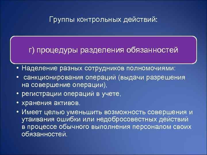 Группы контрольных действий: г) процедуры разделения обязанностей • Наделение разных сотрудников полномочиями: • санкционирования