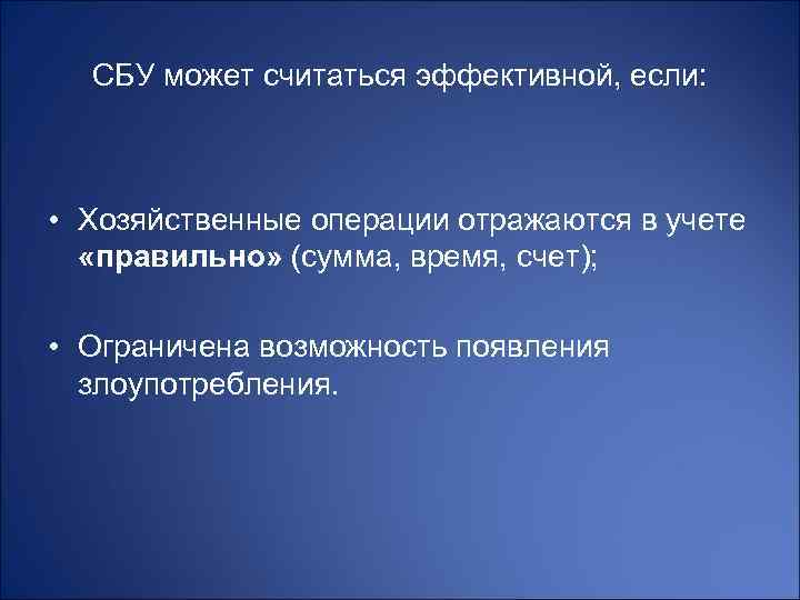 СБУ может считаться эффективной, если: • Хозяйственные операции отражаются в учете «правильно» (сумма, время,