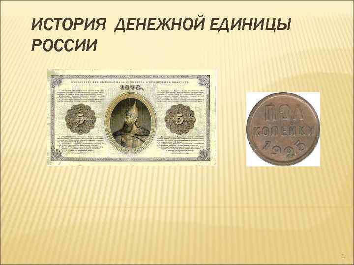 ИСТОРИЯ ДЕНЕЖНОЙ ЕДИНИЦЫ РОССИИ 1 