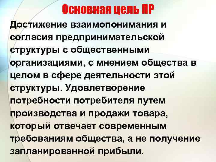 Основная цель ПР Достижение взаимопонимания и согласия предпринимательской структуры с общественными организациями, с мнением